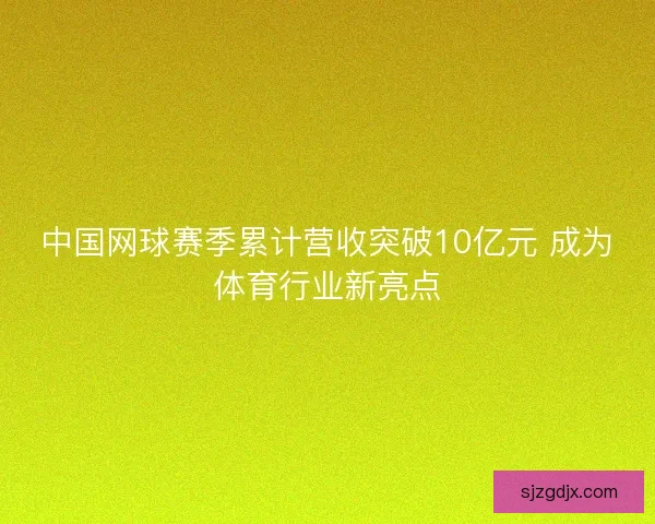 中国网球赛季累计营收突破10亿元 成为体育行业新亮点