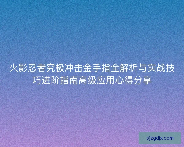 火影忍者究极冲击金手指全解析与实战技巧进阶指南高级应用心得分享